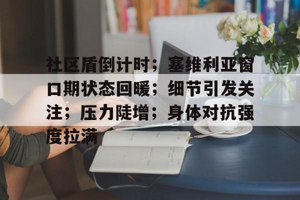 爱游戏官网包含社区盾倒计时；塞维利亚窗口期状态回暖；细节引发关注；压力陡增；身体对抗强度拉满的词条
